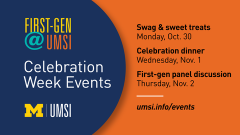 "First-Gen @ UMSI, Celebration Week Events, UMSI logo. Swag & sweet treats, Monday, Oct. 30, Celebration dinner, Wednesday, Nov. 1, First-gen panel discussion, Thursday, Nov. 2. umsi.info/events"