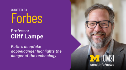 Quoted by Forbes. Professor Cliff Lampe. "Putin's deepfake doppelganger highlights the danger of the technology.