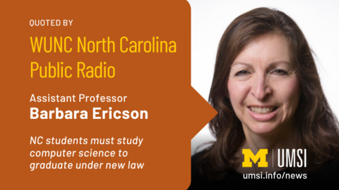 Quoted by WUNC North Carolina Public Radio. Assistant professor Barbara Ericson. NC students must study computer science to graduate under new law. 