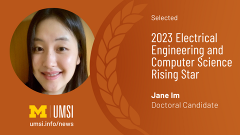 Selected 2023 Electrical Engineering and Computer Science Rising Star. Jane Im. Doctoral Candidate. 