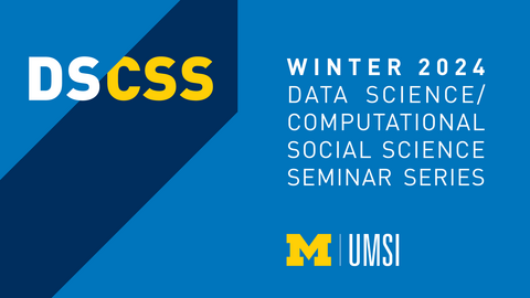 "DS/CSS Winter 2024. Data Science/Computational Social Science Seminar Series. UMSI."