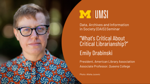 Graphic with the UMSI logo, a photo of Emily Drabinski, and the text: Data, Archives and Information in Society (DAIS) Seminar: "What's Critical About Critical Librarianship?": Emily Drabinski: President, American Library Association: Associate Professor, Queens College: Photo: Alisha Jucevic