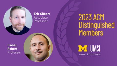 2023 ACM Distinguished Members. Eric Gilbert, Associate Professor. Lionel Robert, Professor. 