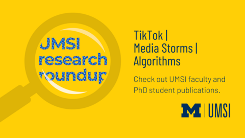 UMSI Research Roundup. TikTok, Media Storms, Algorithms. Check out UMSI faculty and PhD student publications.