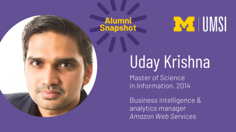 "UMSI Alumni Snapshot. Uday Krishna. Master of Science in Information, 2014. Business intelligence & analytics manager. Amazon Web Services."