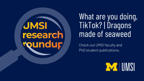 UMSI Research Roundup. What are you doing, TikTok? | Dragons made of seaweed. Check out UMSI faculty and PhD student publications. 