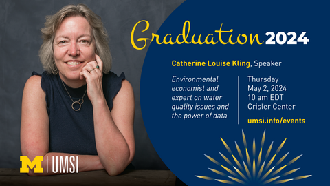 Graduation 2024. Catherine Louise Kling, Speaker. Environmental economist and expert on water quality issues and the power of date. Thursday, May 2, 2024. 10am EDT. Crisler Center. umsi.info/events. 