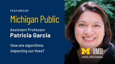 Featured by Michigan Public. Assistant Professor Patricia Garcia. How are algorithms impacting our lives? 