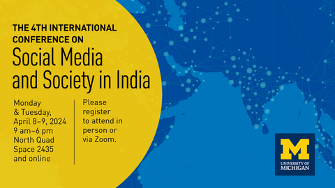 The 4th International Conference on Social Media and Society in India. Monday and Tuesday, April 8-9, 2024. 9am-6pm North Quad space 2435 and online. Please register to attend either in person or on Zoom. 