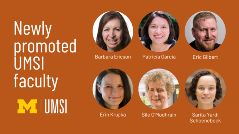 Newly promoted UMSI faculty. Barbara Ericson. Patricia Garcia. Eric Gilbert. Erin Krupka. Sile O'Modhrain. Sarita Yardi Schoenebeck. 
