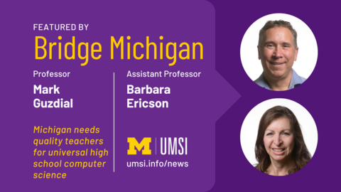 Featured by Bridge Michigan. Professor Mark Guzdial. Assistant professor Barbara Ericson. Michigan needs quality teachers for universal high school computer science. 