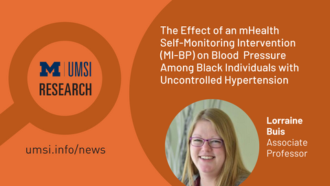 UMSI Research. The Effect of an mHealth Self-Monitoring Intervention (MI-BP) on Blood Pressure Among Black Individuals With Uncontrolled Hypertension: Randomized Controlled Trial. Lorraine Buis. Associate Professor. 