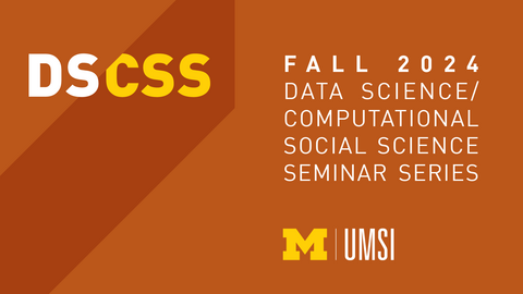 DS/CSS. Fall 2024 Data Science/Computational Social Science Seminar Series. UMSI.