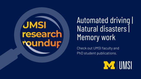 UMSI Research Roundup. Automated Driving. Natural Disasters. Memory Work. Check out UMSI faculty and PhD student publications. 
