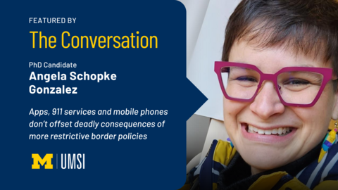 Featured by The Conversation. PhD candidate Angela Schopke Gonzalez. Apps, 911 services and mobile phones don't offset deadly consequences of more restrictive border policies. UMSI.