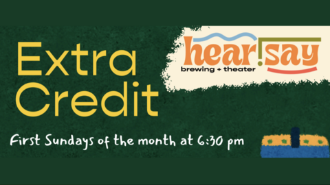 Extra Credit. hear!say brewing and theater. First Sundays of the month at 6:30pm. 