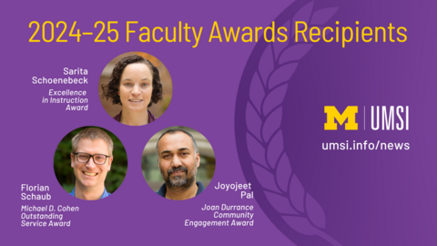 2024-25 Faculty Awards Recipients. Sarita Schoenebeck Excellence in Instruction Award. Florian Schaub Michael D. Cohen Outstanding Service Award. Joyojeet Pal Joan Durrance Community Engagement Award. 