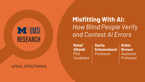 UMSI Research. Misfitting with AI: How Blind People Verify and Contest AI Errors. Rahaf Alharbi,. PhD Candidate. Sarita Shoenebeck, Professor. Robin Brewer, Assistant Professor. 