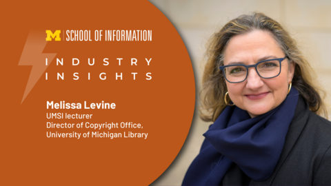 A graphic with a headshot of Melissa Levine and the text "Industry Insights, Melissa Levine: UMSI lecturer, Director of Copyright Office, University of Michigan Library" and the UMSI logo