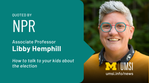 Quoted by NPR. Associate professor Libby Hemphill. How to talk to your kids about the election.