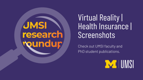 UMSI Research Roundup. Virtual Reality. Health Insurance. Screenshots. Check out UMSI faculty and PhD student publications. 