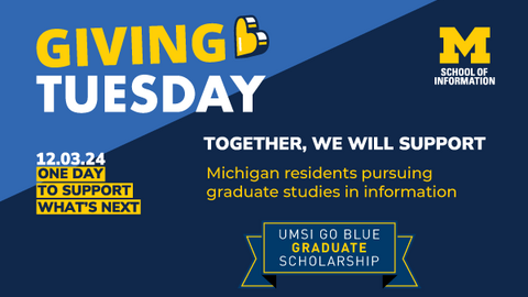 A graphic with the UMSI logo and the text "Giving Tuesday 12.03.24: One day to support what's next" and "Together: we will support Michigan residents pursuing graduate studies in information: UMSI Go Blue Graduate Scholarship"