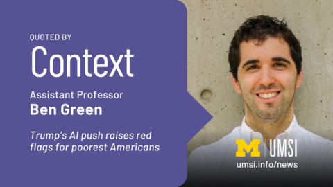 Quoted by Context. Assistant Professor Ben Green. Trump's AI push raises red flags for poorest Americans. 