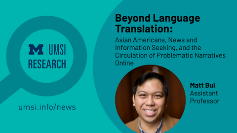 UMSI Research. Beyond Language Translation. Asian Americans, News and and Information Seeking, and the Circulation of Problematic Narratives Online. Matt Bui. Assistant Professor. 