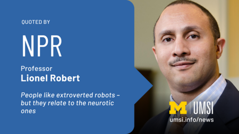 Quoted by NPR. Professor Lionel Robert. People like extroverted robots - but they relate tot he neurotic ones.