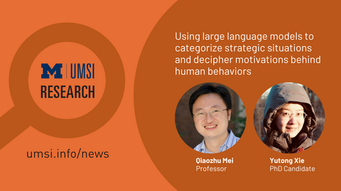 Block M. UMSI Research. Using large language models to categorize strategic situations and decipher motivations behind human behaviors. Qiaozhu Mei, professor. Yutong Xie, PhD Candidate. 