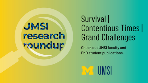 UMSI Research Roundup in a magnifying glass. Survival. Contentious Times. Grand Challenges. Check out UMSI faculty and PhD student publications. 