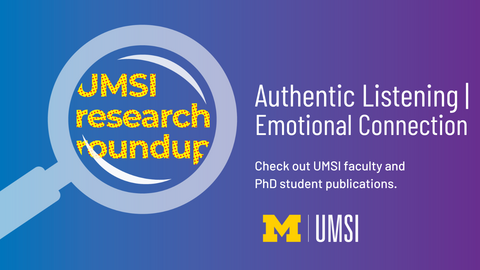 UMSI Research Roundup. Authentic Listening. Emotional Connection. Check out UMSI faculty and PhD student publications.