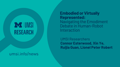 UMSI Research. Embodied or Virtually Represented. Navigating the Embodiment Debate in Human-robot interaction. UMSI researchers Connor Esterwood, Xin Ye, Ruijia Guan, Lionel Peter Robert