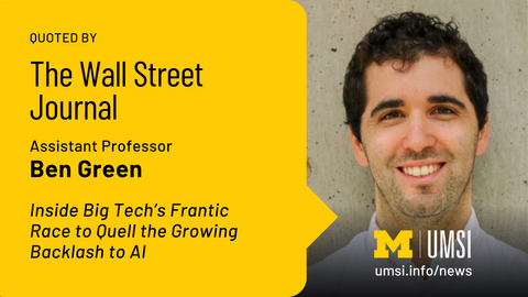 Quoted by The Wall Street Journal. Assistant Professor Ben Green. Inside Big Tech's Frantic Race to Quell the Growing Backlash to AI. 