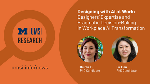 UMSI Research. Designing with AI at Work: Designers’ Expertise and Pragmatic Decision-Making in Workplace AI Transformation. Huiran Yi and Lu Xian. PhD candidates. 