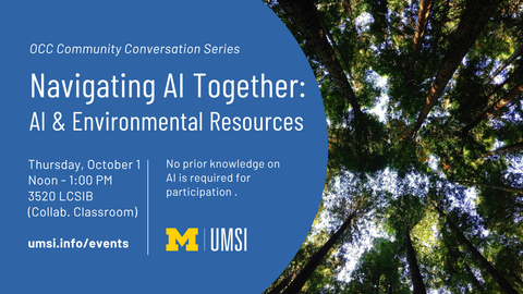 Event graphic for the OCC Community Conversation Series: “Navigating AI Together: AI & Environmental Resources,” Thursday, October 1, noon–1 p.m., in 3520 LCSIB (Collaborative Classroom). No prior AI knowledge is required. More information at umsi.info/events. UMSI logo appears beside an upward view of a forest canopy.