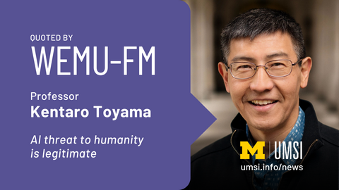 Quoted by WEMU-FM. Professor Kentaro Toyama. AI threat to humanity is legitimate. 