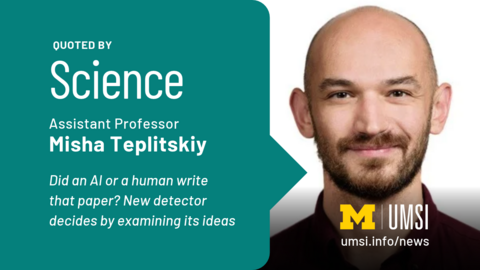 Quoted by Science. Assistant Professor Misha Teplitskiy. Did an AI or a human write that paper? New detector decides by examining its ideas. 