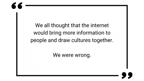 Quote text: "We all thought that the internet would bring more information to people and draw cultures together. We were wrong."