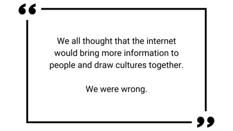 Quote text: "We all thought that the internet would bring more information to people and draw cultures together. We were wrong."