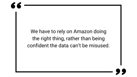 We have to rely on Amazon doing the right thing, rather than being confident the data can't be misused.