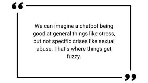 We can imagine a chatbot being good at general things like stress, but not specific crises like sexual abuse. That's where things get fuzzy.