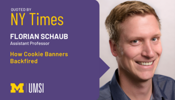 Headshot of Florian Schaub. "Quoted by NY Times, Florian Schaub, assistant professor, 'How Cookie Banners Backfired.'" UMSI logo.