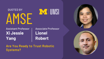 Headshots of Xi Jessie Yang and Lionel Robert. "Quoted by AMSE, Assistant professor Xi Jessie Yang, Associate professor Lionel Robert, Are you ready to trust Robotic Systems?"