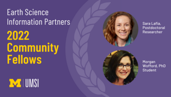 Headshots of Sara Lafia, postdoctoral researcher, Morgan Wofford, PhD student. "Earth Science Information Partners, 2022 Community Fellows, UMSI logo."