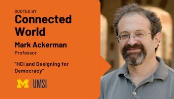 Headshot of Mark Ackerman. "Quoted by Connected World, Mark Ackerman, Professor, 'HCI and designing for democracy,'" UMSI logo.
