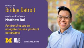 Quoted by Bridge Detroit. Assistant professor Matthew Bui. Fundraising apps to navigate causes, political campaigns. Umsi.info/news. 