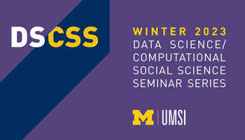 “DS/CSS. Winter 2023 Data Science/Computational Social Science Seminar Series. UMSI.” 